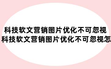 科技软文营销图片优化不可忽视 科技软文营销图片优化不可忽视怎么办